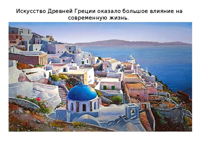 Искусство Древней Греции оказало большое влияние на современную жизнь. 