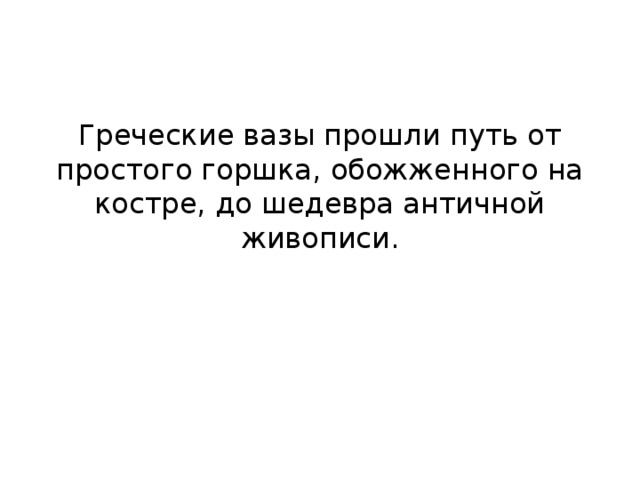 Греческие вазы прошли путь от простого горшка, обожженного на костре, до шедевра античной живописи. 