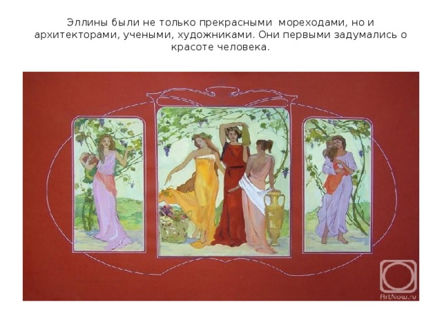 Эллины были не только прекрасными мореходами, но и архитекторами, учеными, художниками. Они первыми задумались о красоте человека. 