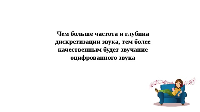  Чем больше частота и глубина дискретизации звука, тем более качественным будет звучание оцифрованного звука 