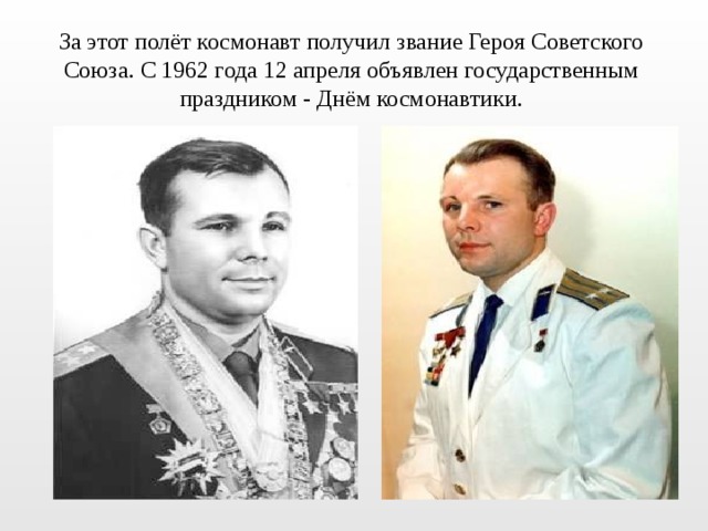 За этот полёт космонавт получил звание Героя Советского Союза. С 1962 года 12 апреля объявлен государственным праздником - Днём космонавтики. 