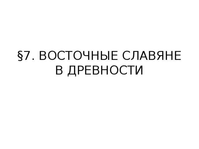 §7. ВОСТОЧНЫЕ СЛАВЯНЕ В ДРЕВНОСТИ 