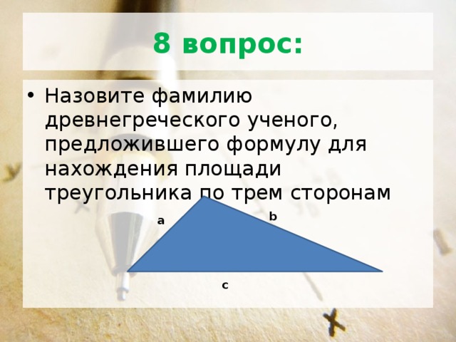 8 вопрос: Назовите фамилию древнегреческого ученого, предложившего формулу для нахождения площади треугольника по трем сторонам b а c 
