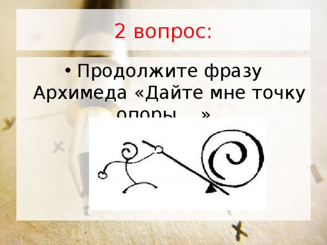 2 вопрос: Продолжите фразу Архимеда «Дайте мне точку опоры …»   