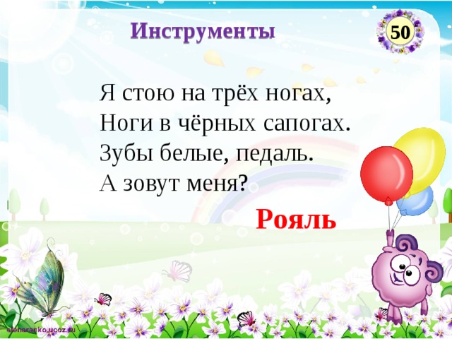 Инструменты 50 Я стою на трёх ногах,  Ноги в чёрных сапогах.  Зубы белые, педаль.  А зовут меня?   Рояль  