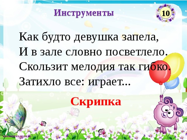 Инструменты 10 Как будто девушка запела,  И в зале словно посветлело.  Скользит мелодия так гибко.  Затихло все: играет... Скрипка  