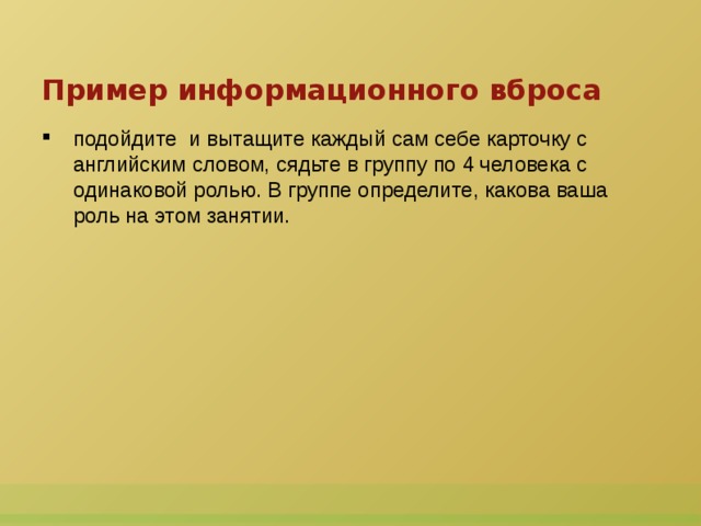 Пример информационного вброса подойдите  и вытащите каждый сам себе карточку с английским словом, сядьте в группу по 4 человека с одинаковой ролью. В группе определите, какова ваша роль на этом занятии.  