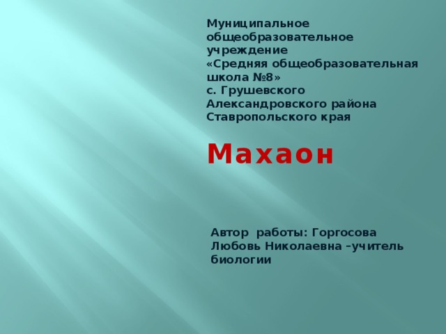 Муниципальное общеобразовательное учреждение «Средняя общеобразовательная школа №8» с. Грушевского Александровского района Ставропольского края  Махаон    Автор работы: Горгосова Любовь Николаевна –учитель биологии   