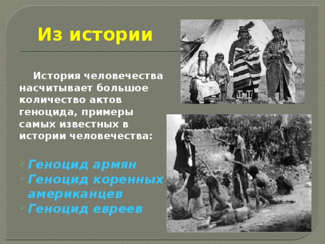 Из истории   История человечества насчитывает большое количество актов геноцида, примеры самых известных в истории человечества:  Геноцид армян Геноцид коренных американцев Геноцид евреев  