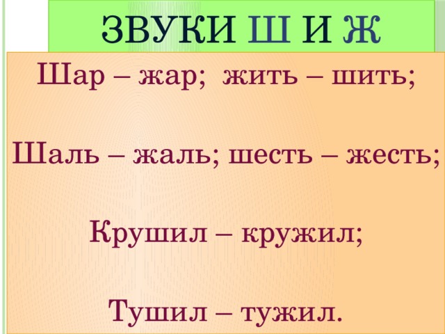 Звуки  Ш  и  Ж Шар – жар; жить – шить; Шаль – жаль; шесть – жесть; Крушил – кружил; Тушил – тужил. 