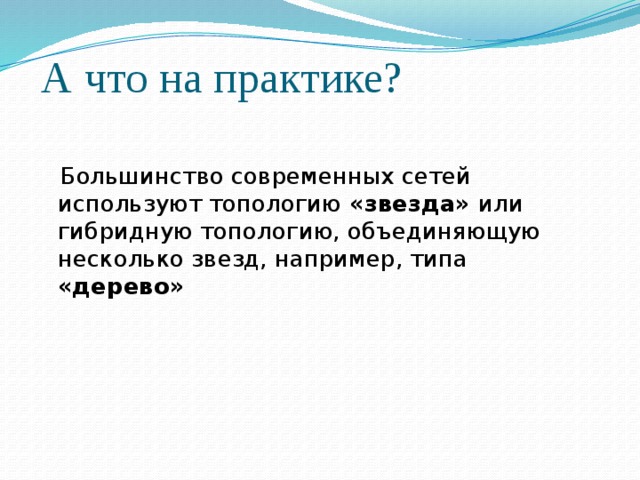 А что на практике?  Большинство современных сетей используют топологию «звезда» или гибридную топологию, объединяющую несколько звезд, например, типа «дерево» 