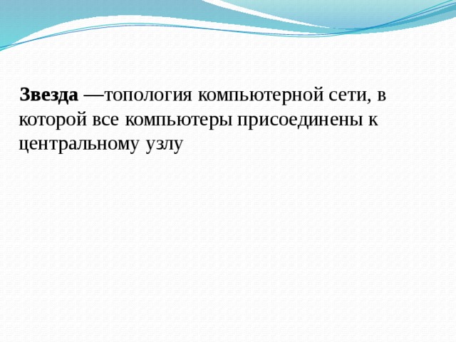  Звезда — топология компьютерной сети, в которой все компьютеры присоединены к центральному узлу 