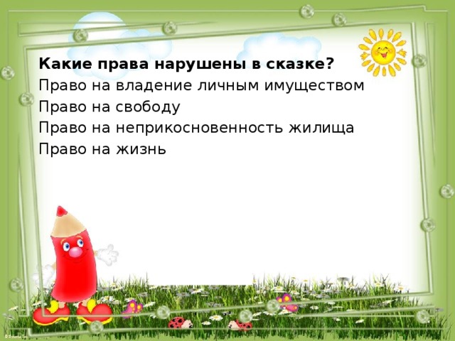 Какие права нарушены в сказке? Право на владение личным имуществом Право на свободу Право на неприкосновенность жилища Право на жизнь 