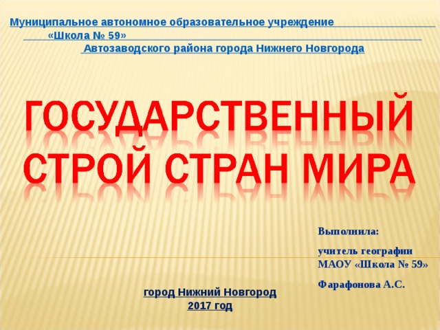 Муниципальное автономное образовательное учреждение «Школа № 59»  Автозаводского района города Нижнего Новгорода Выполнила: учитель географии МАОУ «Школа № 59» Фарафонова А.С. город Нижний Новгород 2017 год 