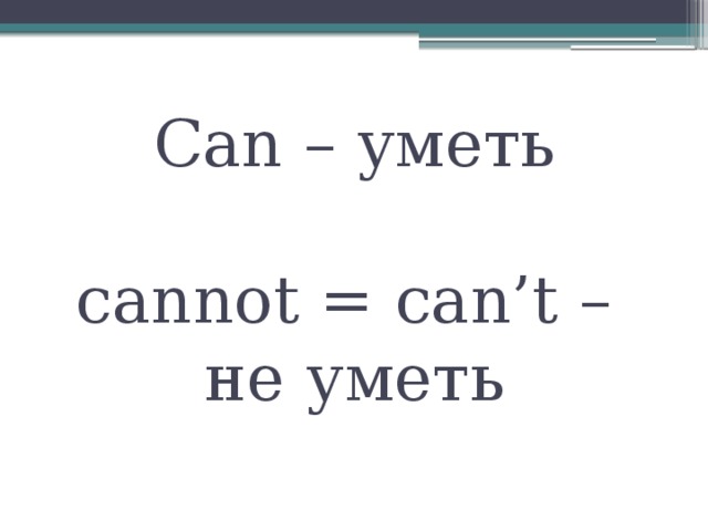 Can – уметь   cannot = can’t –  не уметь 