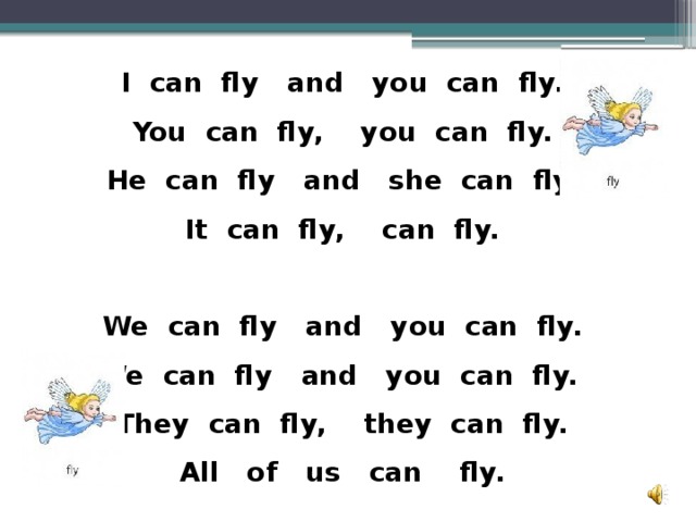 I can fly and you can fly.  You can fly, you can fly.  He can fly and she can fly.  It can fly, can fly.  We can fly and you can fly. We can fly and you can fly.  They can fly, they can fly.  All of us can fly.  