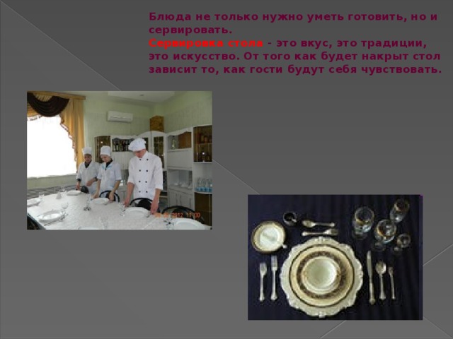 Блюда не только нужно уметь готовить, но и сервировать.  Сервировка стола - это вкус, это традиции, это искусство. От того как будет накрыт стол зависит то, как гости будут себя чувствовать.  