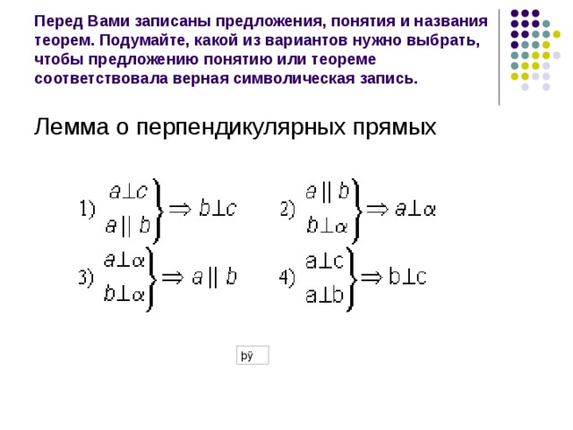 Перед Вами записаны предложения, понятия и названия теорем. Подумайте, какой из вариантов нужно выбрать, чтобы предложению понятию или теореме соответствовала верная символическая запись. Лемма о перпендикулярных прямых 