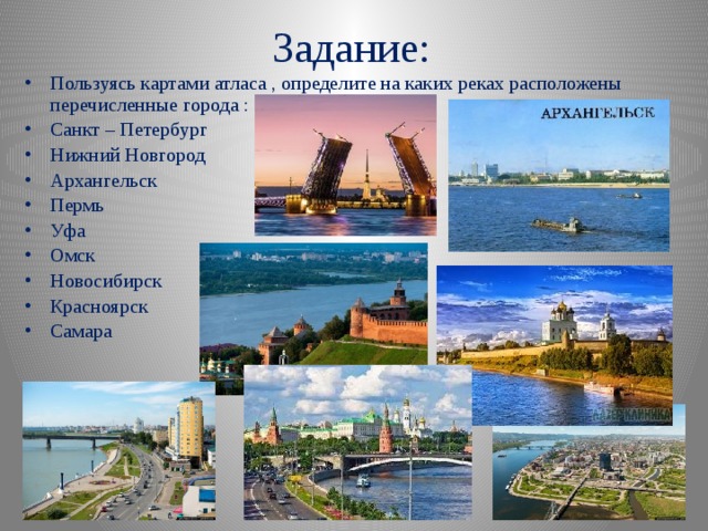 Задание: Пользуясь картами атласа , определите на каких реках расположены перечисленные города : Санкт – Петербург Нижний Новгород Архангельск Пермь Уфа Омск Новосибирск Красноярск Самара 