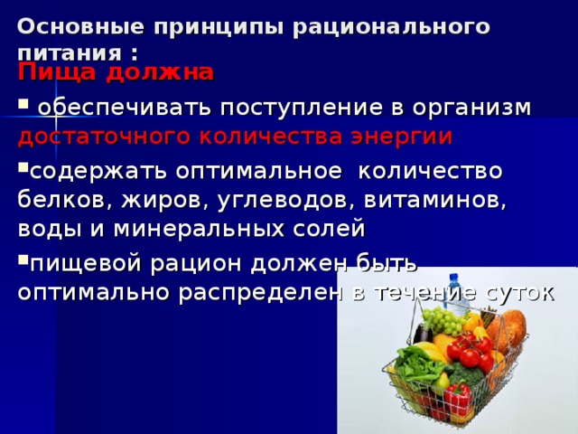 Основные принципы рационального питания : Пища должна  обеспечивать поступление в организм достаточного количества энергии содержать оптимальное количество белков, жиров, углеводов, витаминов, воды и минеральных солей пищевой рацион должен быть оптимально распределен в течение суток 