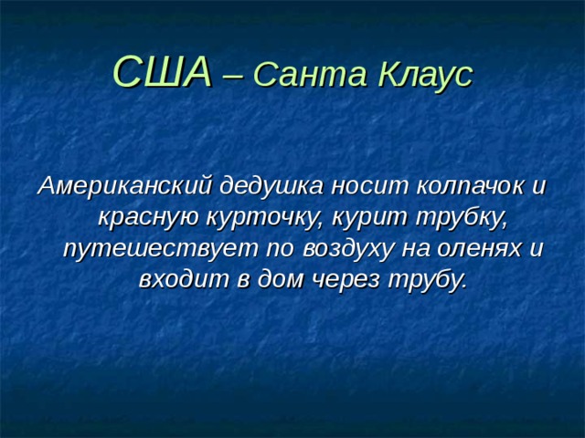 США – Санта Клаус  Американский дедушка носит колпачок и красную курточку, курит трубку, путешествует по воздуху на оленях и входит в дом через трубу. 