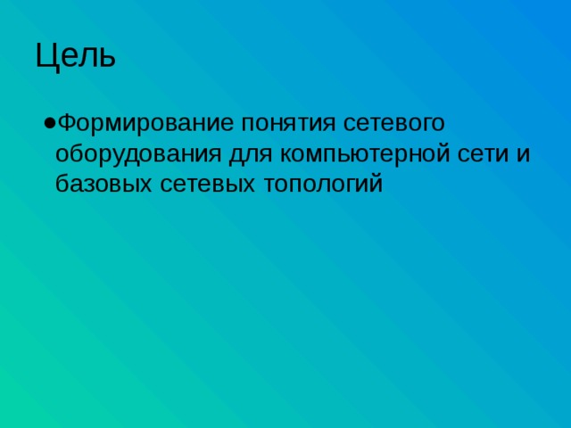 Цель Формирование понятия сетевого оборудования для компьютерной сети и базовых сетевых топологий 