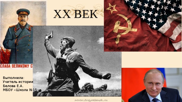 XX ВЕК Выполнила: Учитель истории Белова Е.А. МБОУ «Школа №15»