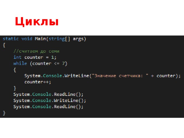 Циклы Наша программа уже может что-то решать... но как-то убого она это делает, каждый чих надо прописывать вручную. А ведь настоящие роботы славятся своей способностью повторять любые действия неограниченное количество раз не зная усталости и сомнений! Делают они это с помощью циклов - специальных конструкций для программирования повторяющихся действий. Самый простой цикл просто заставляет компьютер повторять какое-то действие, пока не выполнится какое-то логическое (см. выше!) условие. В C# такой цикл называется while Обратите внимание: если условие не выполнится никогда, компьютер будет выполнять заданное действие вечно - это называется зацикливанием. Можете проверить это утверждение закомментировав строку counter++; - программа будет работать бесконечно, так как counter никогда не будет равен 7. Придется прекратить ее работу вручную, закрыв окно.  