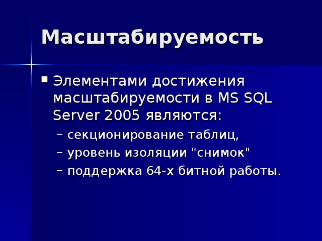 Масштабируемость Элементами достижения масштабируемости в MS SQL Server 2005 являются: секционирование таблиц, уровень изоляции 