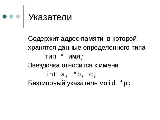 C одержит адрес памяти, в которой хранятся данные определенного типа  тип * имя ;  Звездочка относится к имени   int a, *b, c; Безтиповый указатель void *p; 
