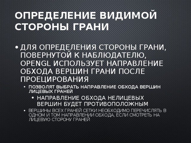 Определение видимой стороны грани Для определения стороны грани, повернутой к наблюдателю, OpenGL использует направление обхода вершин грани после проецирования Позволят выбрать направление обхода вершин лицевых граней Позволят выбрать направление обхода вершин лицевых граней Направление обхода нелицевых вершин будет противоположным Вершины всех граней сетки необходимо перечислять в одном и том направлении обхода, если смотреть на лицевую сторону граней Направление обхода нелицевых вершин будет противоположным Направление обхода нелицевых вершин будет противоположным Вершины всех граней сетки необходимо перечислять в одном и том направлении обхода, если смотреть на лицевую сторону граней  