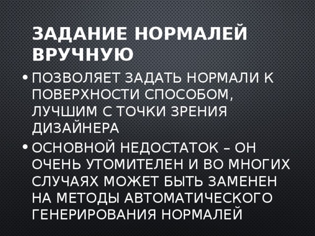 Задание нормалей вручную Позволяет задать нормали к поверхности способом, лучшим с точки зрения дизайнера Основной недостаток – он очень утомителен и во многих случаях может быть заменен на методы автоматического генерирования нормалей  