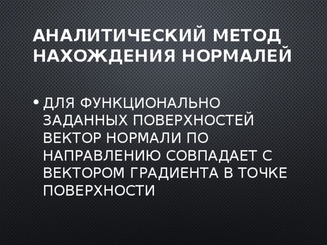 Аналитический метод нахождения нормалей Для функционально заданных поверхностей вектор нормали по направлению совпадает с вектором градиента в точке поверхности  
