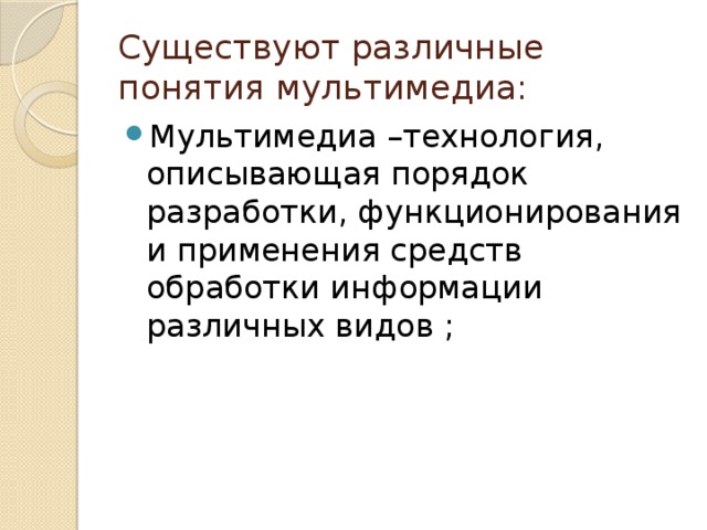 Существуют различные понятия мультимедиа: Мультимедиа –технология, описывающая порядок разработки, функционирования и применения средств обработки информации различных видов ; 
