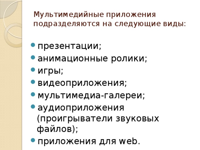 Мультимедийные приложения подразделяются на следующие виды: презентации; анимационные ролики; игры; видеоприложения; мультимедиа-галереи; аудиоприложения (проигрыватели звуковых файлов); приложения для web. 