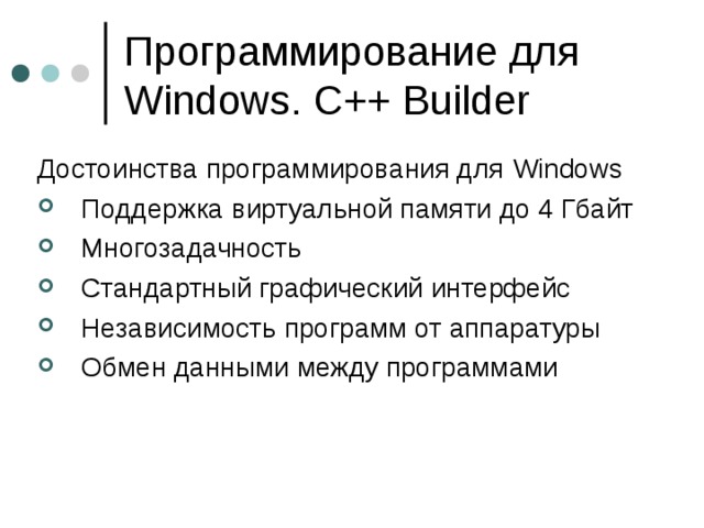 Программирование для Windows. C++ Builder  Достоинства программирования для Windows Поддержка виртуальной памяти до 4 Гбайт Многозадачность Стандартный графический интерфейс Независимость программ от аппаратуры Обмен данными между программами 