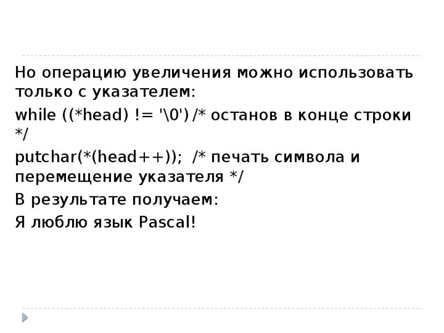 Но операцию увеличения можно использовать только с указателем: while ((*head) != '\0')  /* останов в конце строки */ putchar(*(head++));  /* печать символа и перемещение указателя */ В результате получаем: Я люблю язык Pascal! 