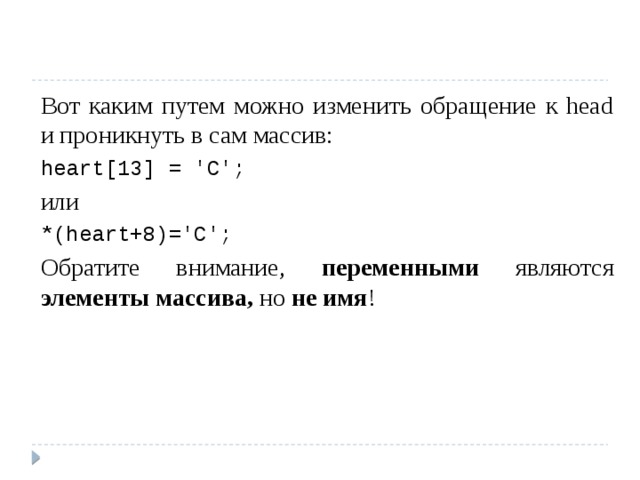 Вот каким путем можно изменить обращение к head и проникнуть в сам массив: heart[13] = 'C'; или *(heart+8)='C'; Обратите внимание, переменными являются элементы массива, но не имя ! 