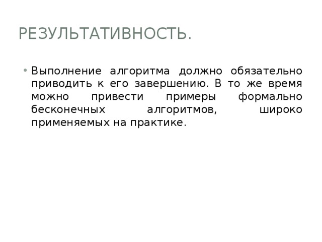 Результативность. Выполнение алгоритма должно обязательно приводить к его завершению. В то же время можно привести примеры формально бесконечных алгоритмов, широко применяемых на практике. 