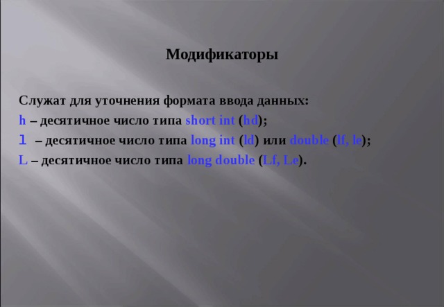 Модификатор ы С луж а т для уточнения формата ввода данных: h  – десятичное число типа short int ( hd ); l  – десятичное число типа long int ( ld ) или double ( lf , le ); L – десятичное число типа long double ( Lf , Le ). 