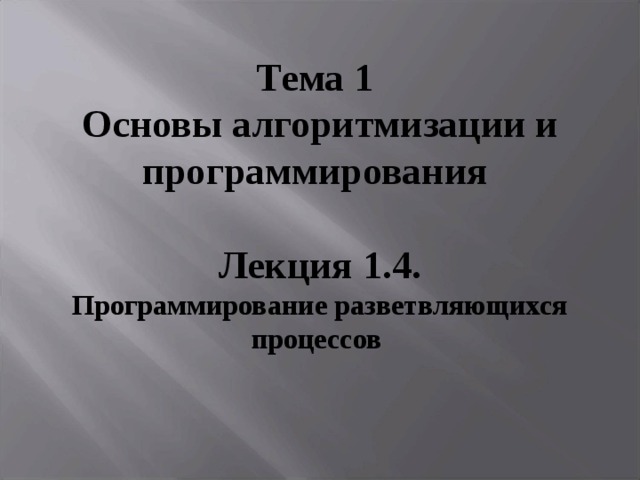 Тема 1 Основы алгоритмизации и программирования   Лекция 1.4. Программирование разветвляющихся процессов     