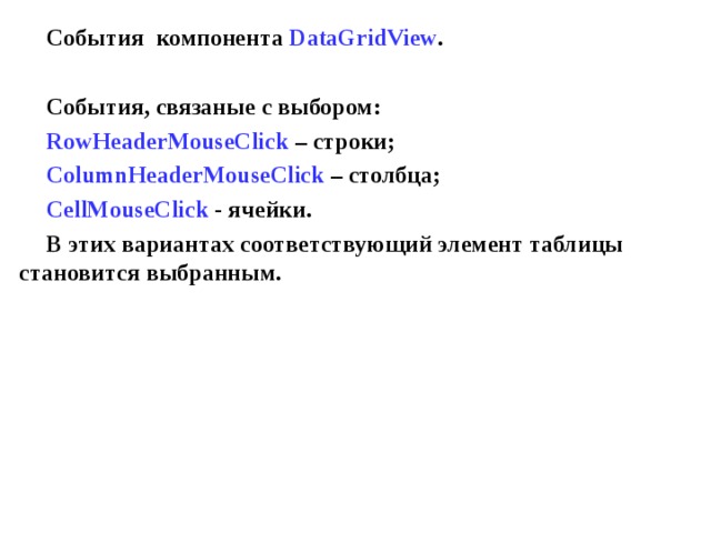 События компонента DataGridView .  События, связаные с выбором: RowHeaderMouseClick  – строки ; ColumnHeaderMouseClick  – столбца ; CellMouseClick  - ячейки. В этих вариантах соответствующий элемент таблицы становится выбранным. 