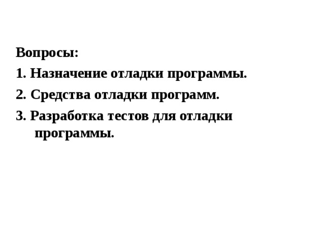 Вопросы: 1. Назначение отладки программы. 2. Средства отладки программ. 3. Разработка тестов для отладки программы. 