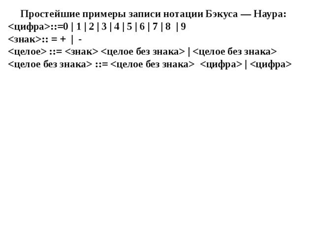 Простейшие примеры записи нотации Бэкуса — Наура:  ::=0 | 1 | 2 | 3 | 4 | 5 | 6 | 7 | 8 | 9  :: = + | -   ::=   |    ::=   |  