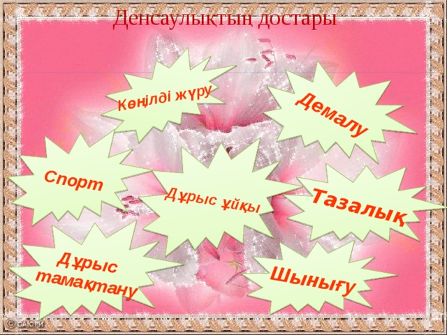 Денсаулықтың достары Көңілді жүру Спорт Дұрыс тамақтану Демалу Дұрыс ұйқы Шынығу Тазалық 