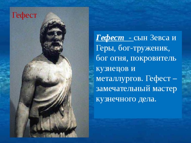 Гефест Гефест - сын Зевса и Геры, бог-труженик, бог огня, покровитель кузнецов и металлургов. Гефест – замечательный мастер кузнечного дела.  