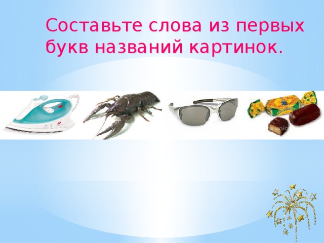 Составьте слова из первых букв названий картинок.  