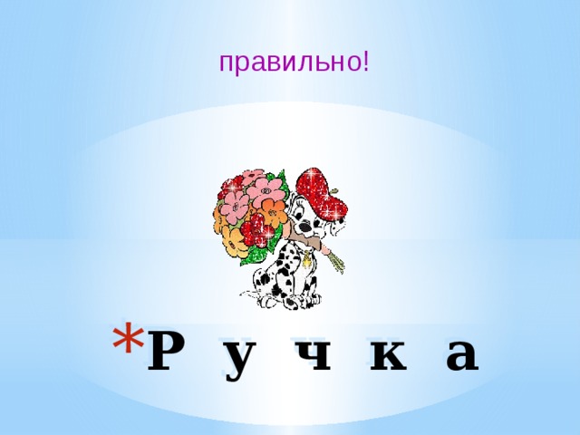 правильно! Р у ч к а 