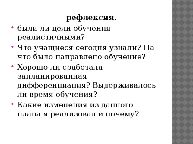  рефлексия. были ли цели обучения реалистичными? Что учащиеся сегодня узнали? На что было направлено обучение? Хорошо ли сработала запланированная дифференциация? Выдерживалось ли время обучения? Какие изменения из данного плана я реализовал и почему? 