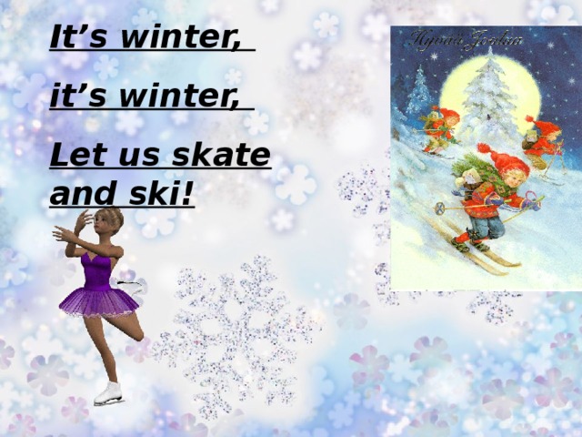 It’s winter, it’s winter, Let us skate and ski! 